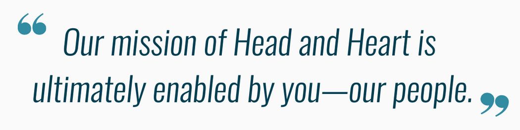 Our mission of Head and Heart is ultimately enabled by you–our people.